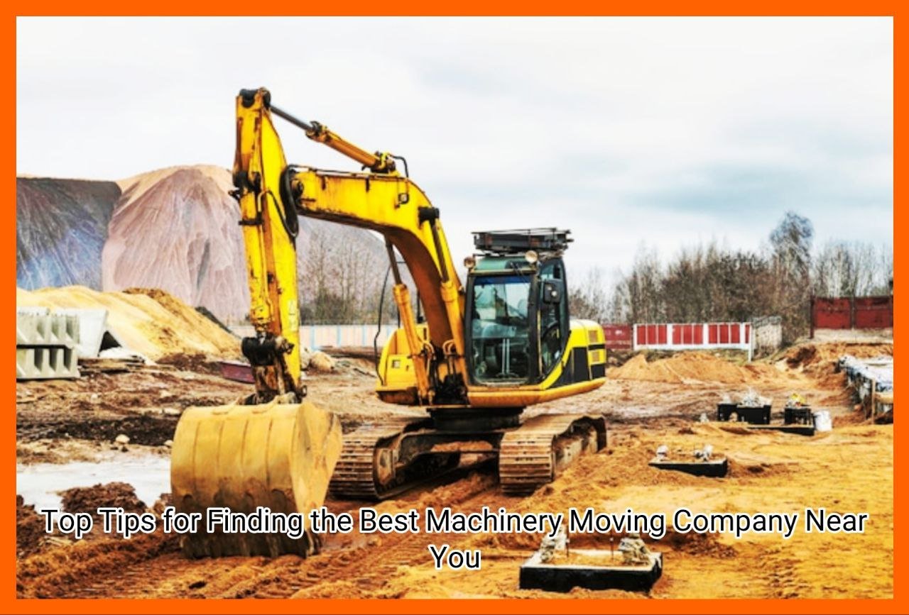 Top Tips for Finding the Best Machinery Moving Company Near You